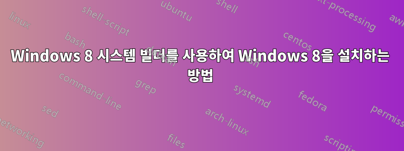 Windows 8 시스템 빌더를 사용하여 Windows 8을 설치하는 방법