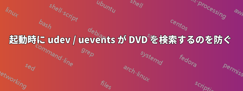 起動時に udev / uevents が DVD を検索するのを防ぐ