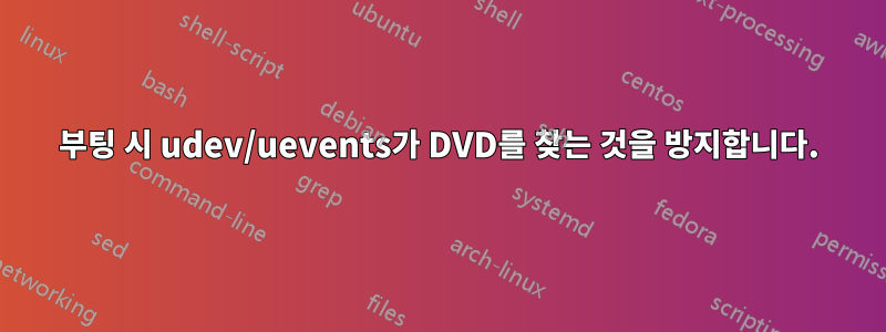 부팅 시 udev/uevents가 DVD를 찾는 것을 방지합니다.