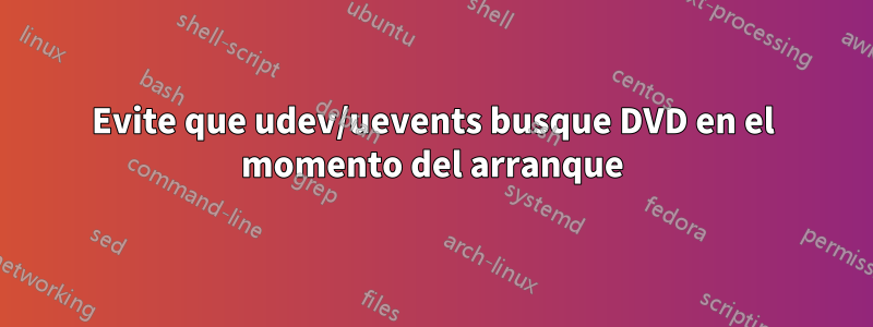 Evite que udev/uevents busque DVD en el momento del arranque