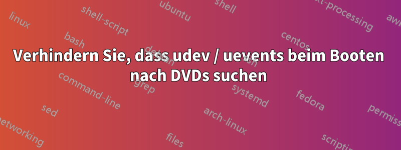 Verhindern Sie, dass udev / uevents beim Booten nach DVDs suchen