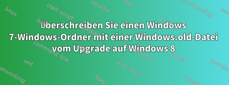 Überschreiben Sie einen Windows 7-Windows-Ordner mit einer Windows.old-Datei vom Upgrade auf Windows 8