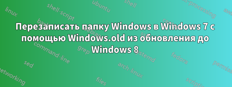 Перезаписать папку Windows в Windows 7 с помощью Windows.old из обновления до Windows 8