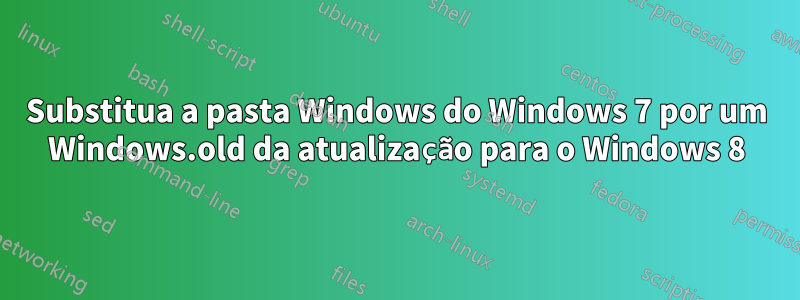 Substitua a pasta Windows do Windows 7 por um Windows.old da atualização para o Windows 8