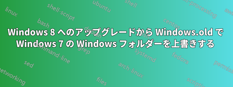 Windows 8 へのアップグレードから Windows.old で Windows 7 の Windows フォルダーを上書きする