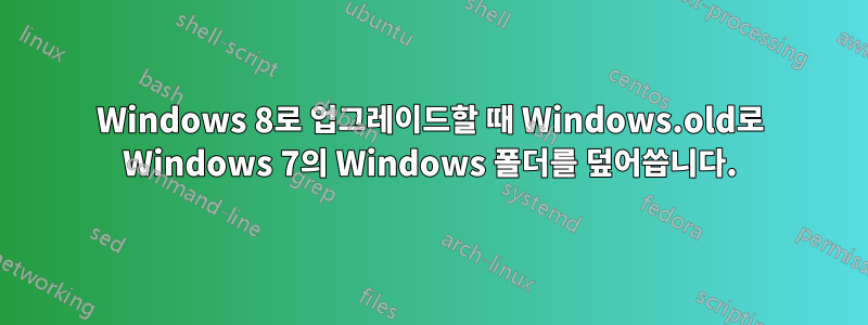 Windows 8로 업그레이드할 때 Windows.old로 Windows 7의 Windows 폴더를 덮어씁니다.