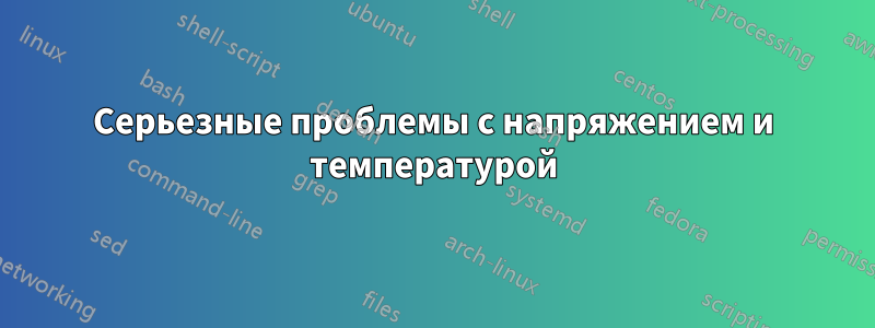 Серьезные проблемы с напряжением и температурой