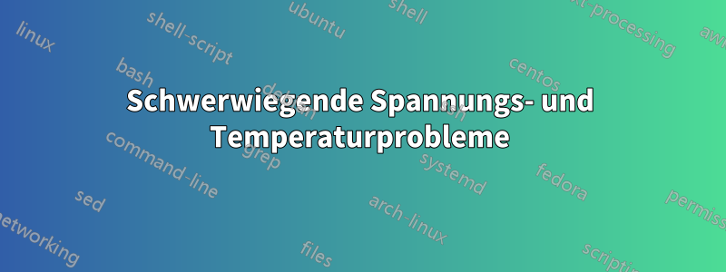 Schwerwiegende Spannungs- und Temperaturprobleme