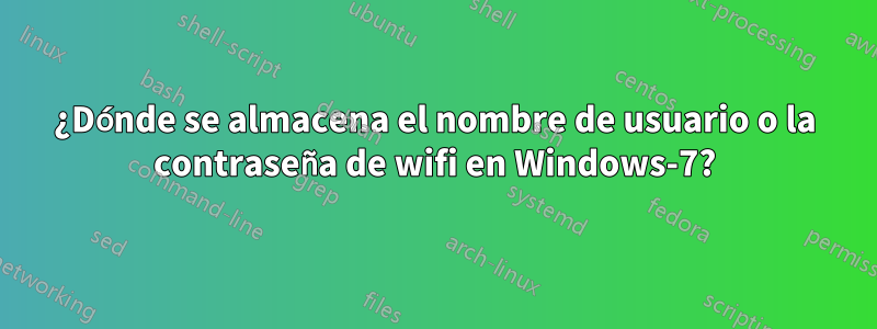 ¿Dónde se almacena el nombre de usuario o la contraseña de wifi en Windows-7?