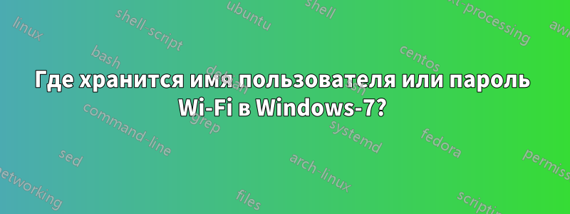 Где хранится имя пользователя или пароль Wi-Fi в Windows-7?