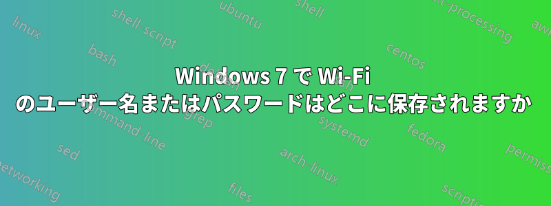 Windows 7 で Wi-Fi のユーザー名またはパスワードはどこに保存されますか