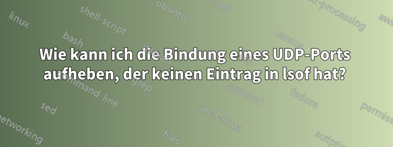 Wie kann ich die Bindung eines UDP-Ports aufheben, der keinen Eintrag in lsof hat?