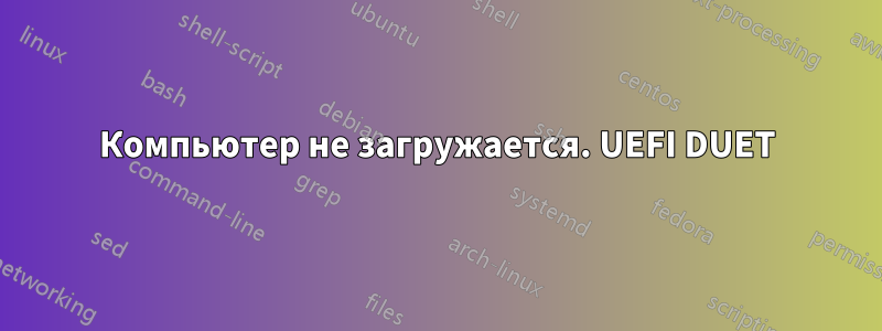 Компьютер не загружается. UEFI DUET