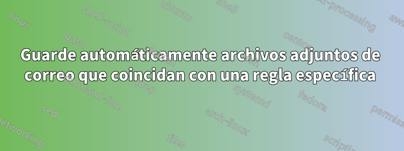 Guarde automáticamente archivos adjuntos de correo que coincidan con una regla específica