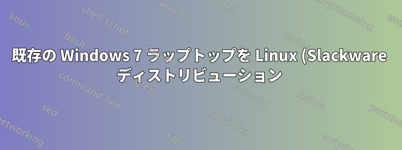 既存の Windows 7 ラップトップを Linux (Slackware ディストリビューション) とデュアル ブートするにはどうすればよいでしょうか?