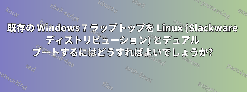 既存の Windows 7 ラップトップを Linux (Slackware ディストリビューション) とデュアル ブートするにはどうすればよいでしょうか?