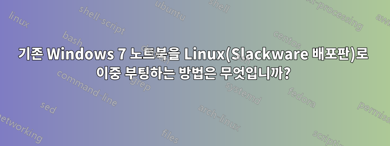 기존 Windows 7 노트북을 Linux(Slackware 배포판)로 이중 부팅하는 방법은 무엇입니까?