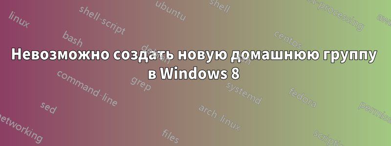 Невозможно создать новую домашнюю группу в Windows 8