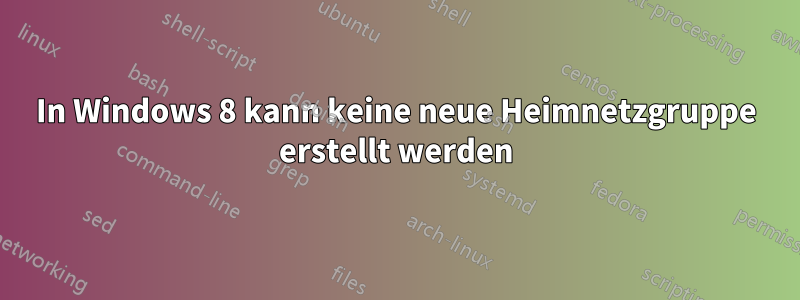 In Windows 8 kann keine neue Heimnetzgruppe erstellt werden