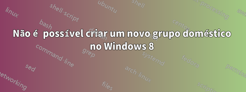 Não é possível criar um novo grupo doméstico no Windows 8