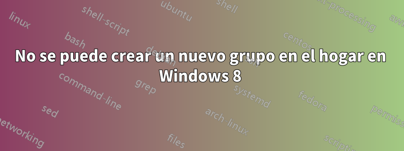 No se puede crear un nuevo grupo en el hogar en Windows 8