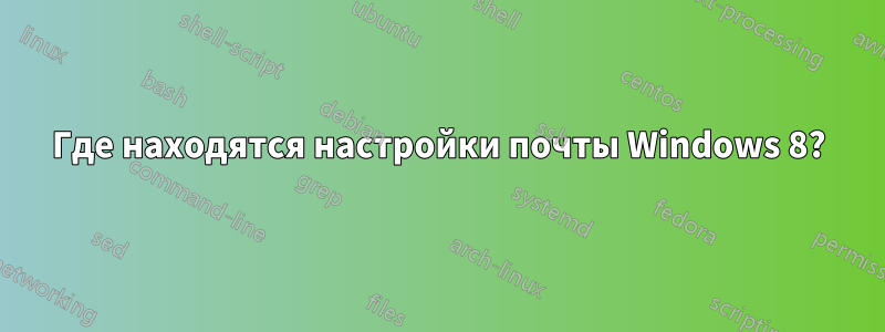 Где находятся настройки почты Windows 8?