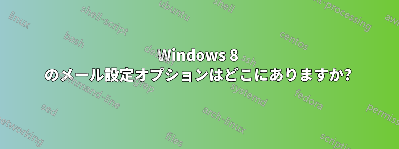 Windows 8 のメール設定オプションはどこにありますか?