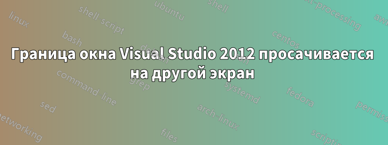 Граница окна Visual Studio 2012 просачивается на другой экран