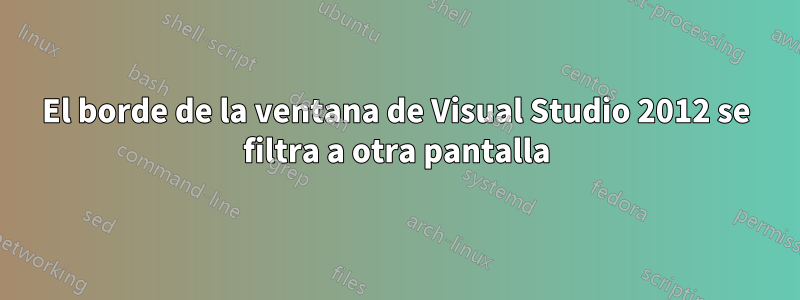 El borde de la ventana de Visual Studio 2012 se filtra a otra pantalla