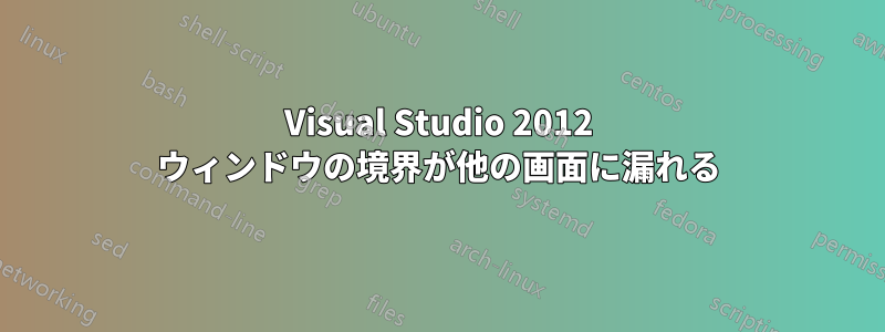 Visual Studio 2012 ウィンドウの境界が他の画面に漏れる