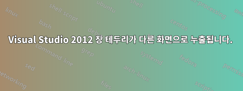 Visual Studio 2012 창 테두리가 다른 화면으로 누출됩니다.