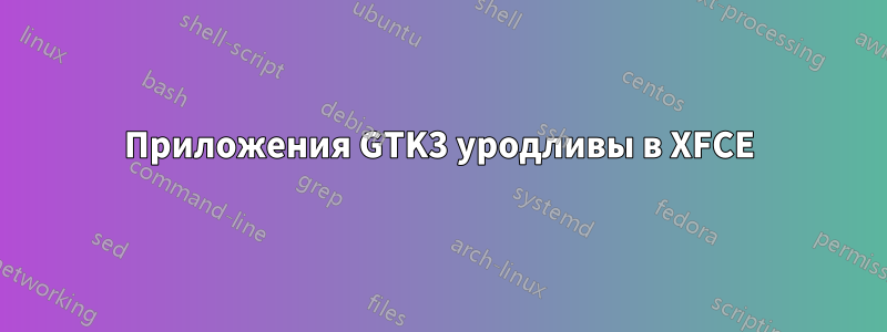 Приложения GTK3 уродливы в XFCE