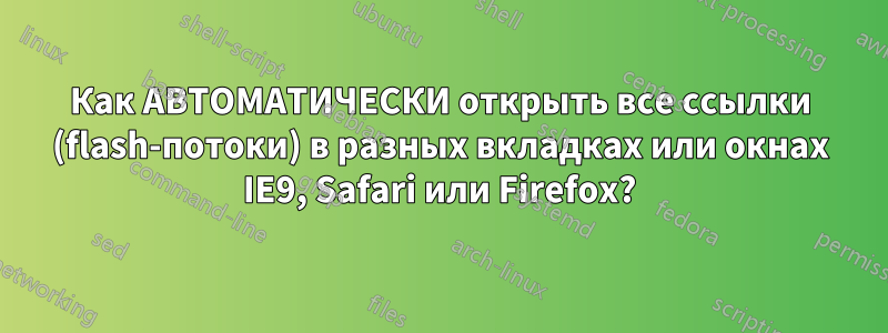 Как АВТОМАТИЧЕСКИ открыть все ссылки (flash-потоки) в разных вкладках или окнах IE9, Safari или Firefox?