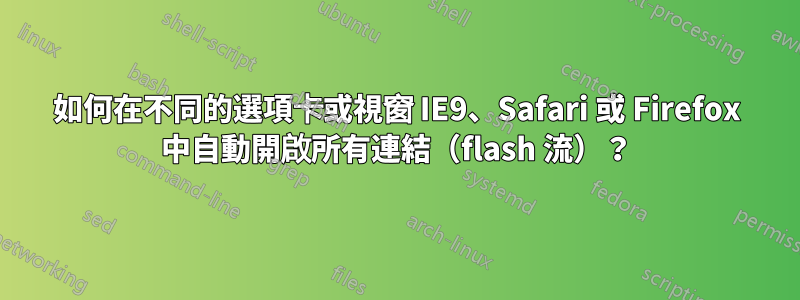 如何在不同的選項卡或視窗 IE9、Safari 或 Firefox 中自動開啟所有連結（flash 流）？