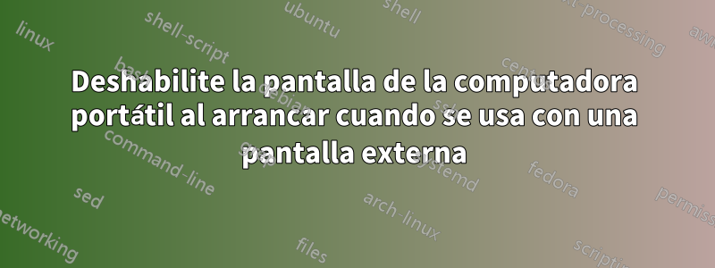 Deshabilite la pantalla de la computadora portátil al arrancar cuando se usa con una pantalla externa