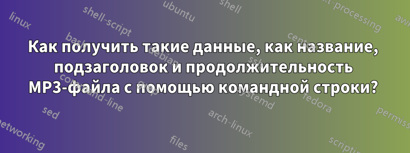 Как получить такие данные, как название, подзаголовок и продолжительность MP3-файла с помощью командной строки?