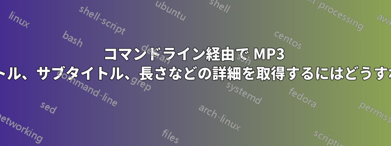 コマンドライン経由で MP3 ファイルのタイトル、サブタイトル、長さなどの詳細を取得するにはどうすればよいですか?