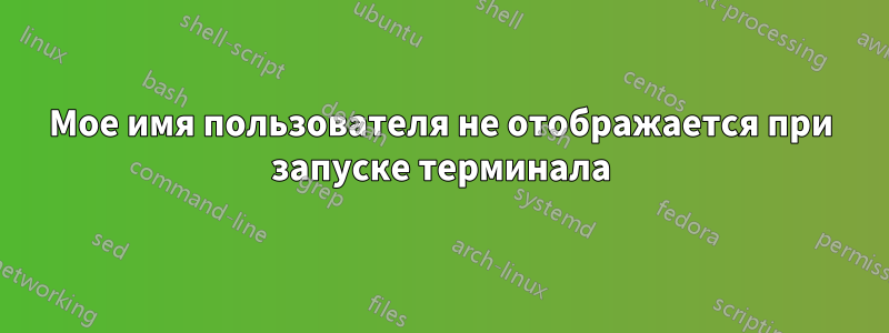 Мое имя пользователя не отображается при запуске терминала