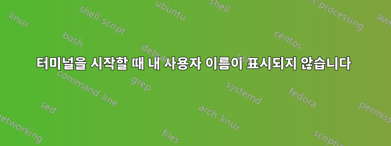 터미널을 시작할 때 내 사용자 이름이 표시되지 않습니다