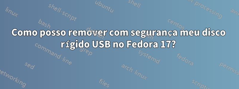 Como posso remover com segurança meu disco rígido USB no Fedora 17?