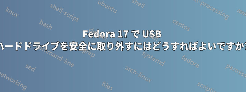 Fedora 17 で USB ハードドライブを安全に取り外すにはどうすればよいですか?