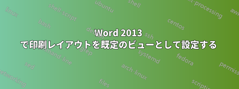 Word 2013 で印刷レイアウトを既定のビューとして設定する