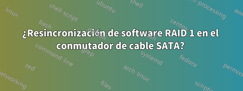 ¿Resincronización de software RAID 1 en el conmutador de cable SATA?