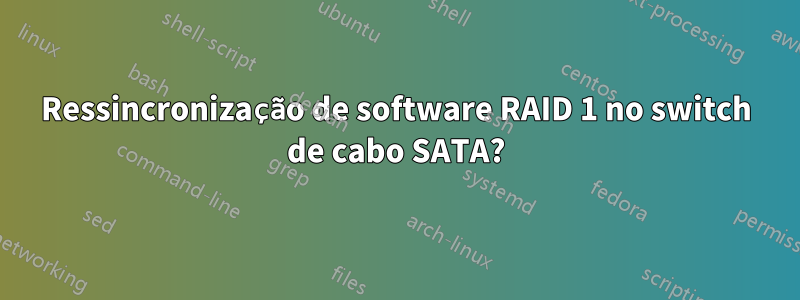 Ressincronização de software RAID 1 no switch de cabo SATA?