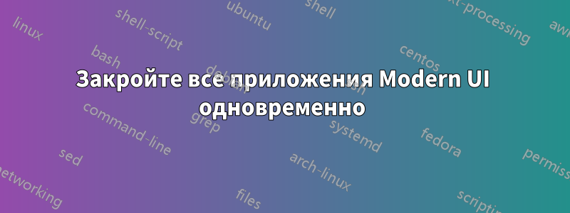 Закройте все приложения Modern UI одновременно