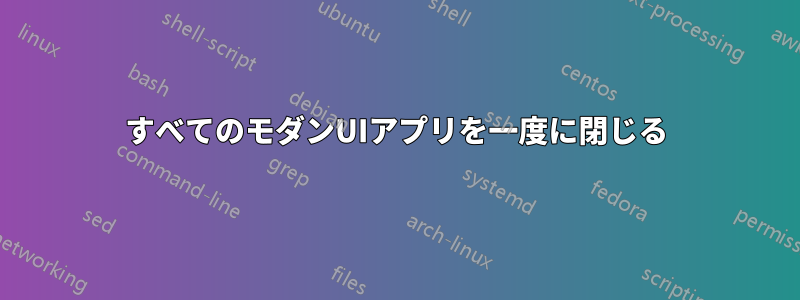 すべてのモダンUIアプリを一度に閉じる