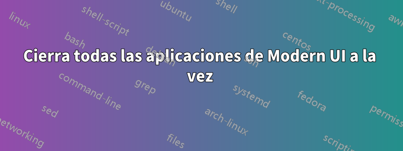 Cierra todas las aplicaciones de Modern UI a la vez