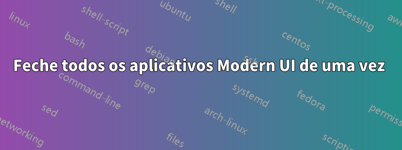 Feche todos os aplicativos Modern UI de uma vez