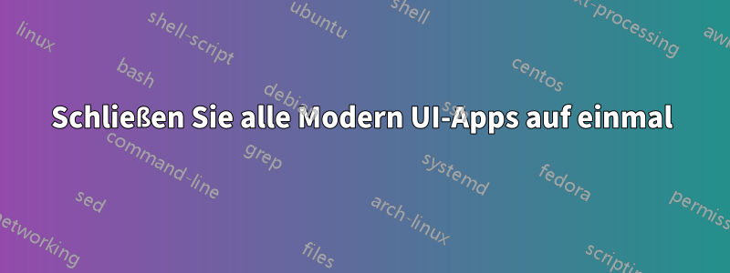 Schließen Sie alle Modern UI-Apps auf einmal