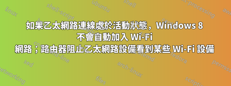 如果乙太網路連線處於活動狀態，Windows 8 不會自動加入 Wi-Fi 網路；路由器阻止乙太網路設備看到某些 Wi-Fi 設備